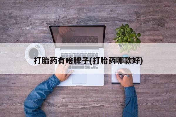 私人卖打胎药微信号打胎药有啥牌子(打胎药哪款好)