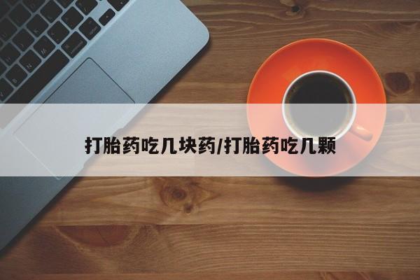 私人卖打胎药微信号打胎药吃几块药/打胎药吃几颗
