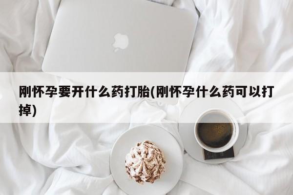私人卖打胎药微信号刚怀孕要开什么药打胎(刚怀孕什么药可以打掉)