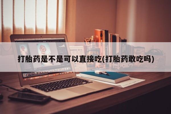 私人卖打胎药微信号打胎药是不是可以直接吃(打胎药敢吃吗)