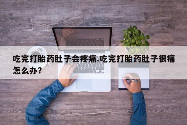 私人卖打胎药微信号吃完打胎药肚子会疼痛.吃完打胎药肚子很痛怎么办？