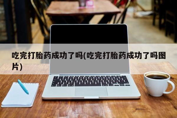 私人卖打胎药微信号吃完打胎药成功了吗(吃完打胎药成功了吗图片)