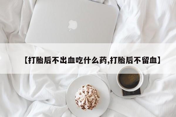私人卖打胎药微信号【打胎后不出血吃什么药,打胎后不留血】