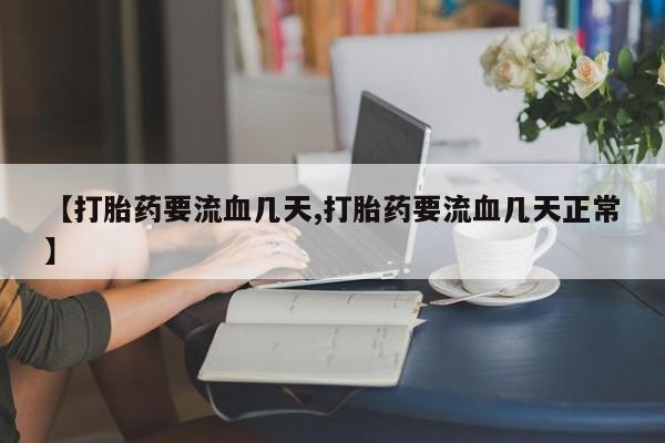 私人卖打胎药微信号【打胎药要流血几天,打胎药要流血几天正常】