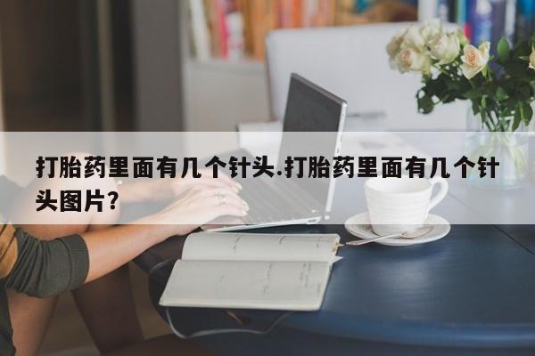 私人卖打胎药微信号打胎药里面有几个针头.打胎药里面有几个针头图片？