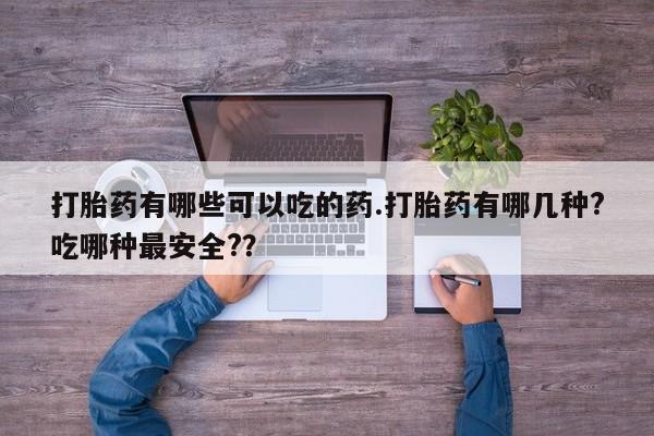 私人卖打胎药微信号打胎药有哪些可以吃的药.打胎药有哪几种?吃哪种最安全?？