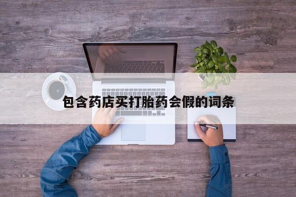 私人卖打胎药微信号包含药店买打胎药会假的词条