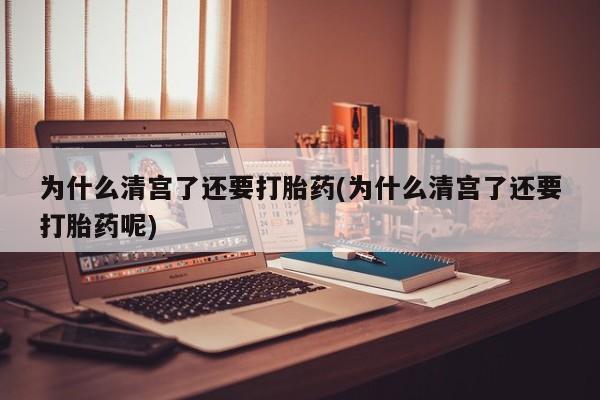 私人卖打胎药微信号为什么清宫了还要打胎药(为什么清宫了还要打胎药呢)