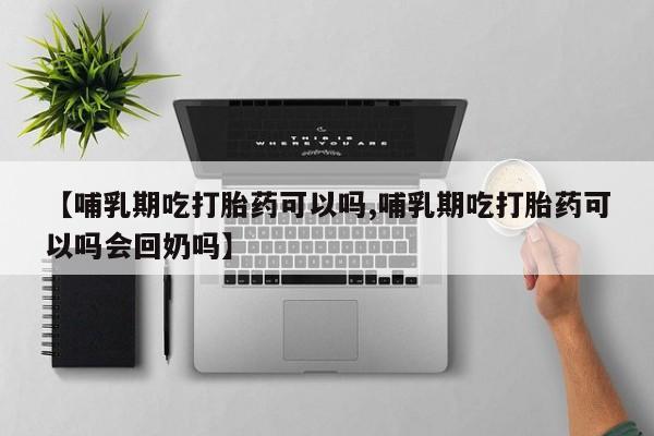 私人卖打胎药微信号【哺乳期吃打胎药可以吗,哺乳期吃打胎药可以吗会回奶吗】