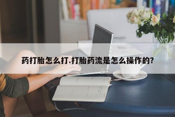 私人卖打胎药微信号药打胎怎么打.打胎药流是怎么操作的？