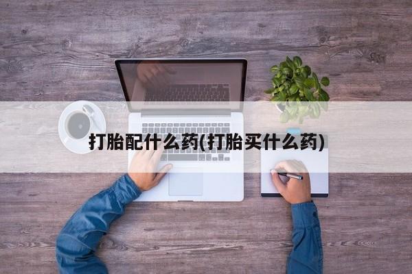 私人卖打胎药微信号打胎配什么药(打胎买什么药)