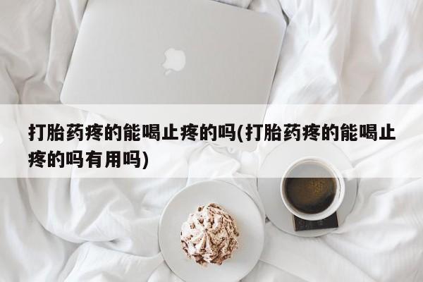 私人卖打胎药微信号打胎药疼的能喝止疼的吗(打胎药疼的能喝止疼的吗有用吗)