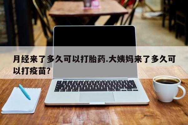 私人卖打胎药微信号月经来了多久可以打胎药.大姨妈来了多久可以打疫苗？