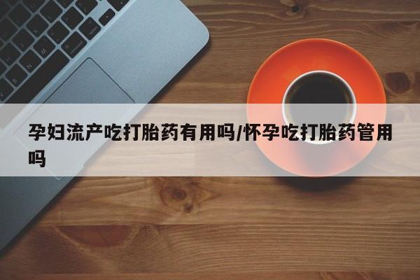 私人卖打胎药微信号孕妇流产吃打胎药有用吗/怀孕吃打胎药管用吗