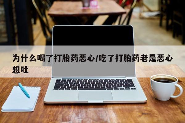 私人卖打胎药微信号为什么喝了打胎药恶心/吃了打胎药老是恶心想吐
