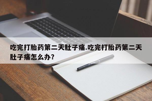 私人卖打胎药微信号吃完打胎药第二天肚子痛.吃完打胎药第二天肚子痛怎么办？