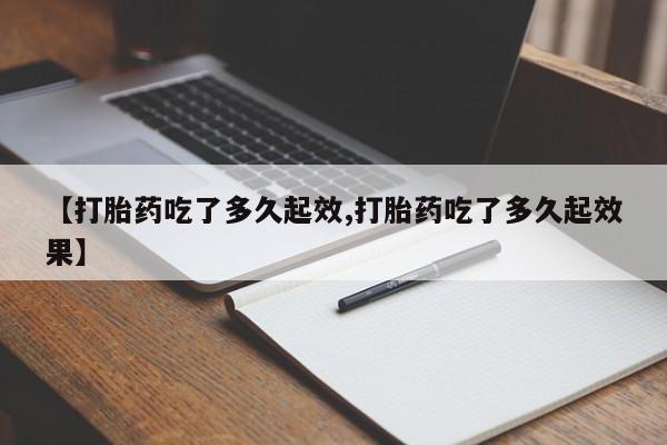 私人卖打胎药微信号【打胎药吃了多久起效,打胎药吃了多久起效果】