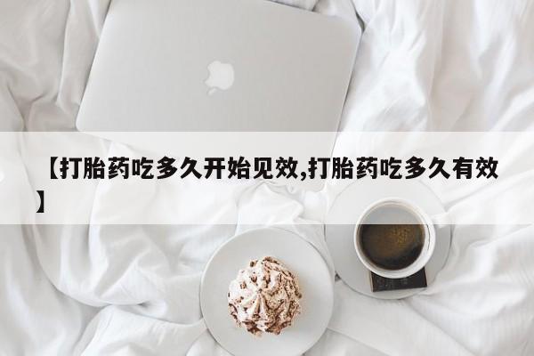 私人卖打胎药微信号【打胎药吃多久开始见效,打胎药吃多久有效】
