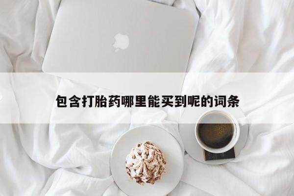 私人卖打胎药微信号包含打胎药哪里能买到呢的词条
