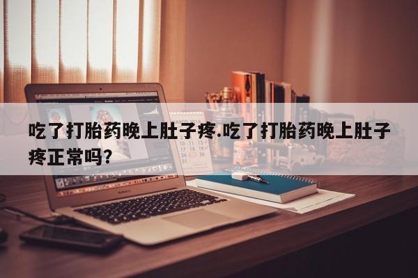 私人卖打胎药微信号吃了打胎药晚上肚子疼.吃了打胎药晚上肚子疼正常吗？