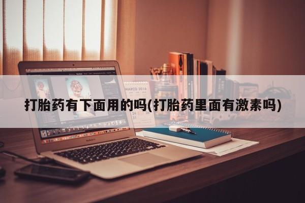 私人卖打胎药微信号打胎药有下面用的吗(打胎药里面有激素吗)