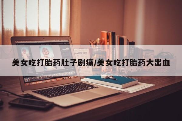 私人卖打胎药微信号美女吃打胎药肚子剧痛/美女吃打胎药大出血
