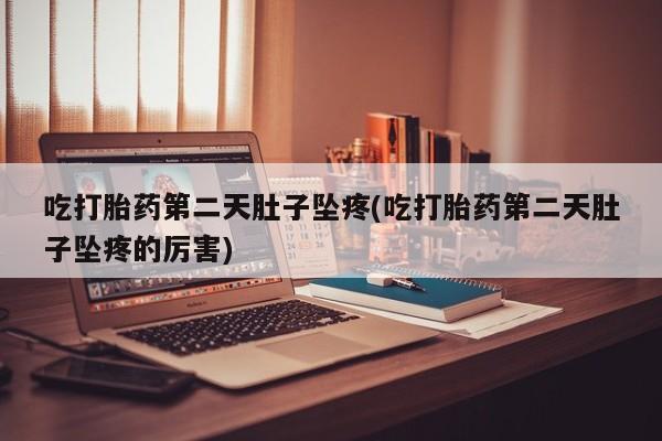 私人卖打胎药微信号吃打胎药第二天肚子坠疼(吃打胎药第二天肚子坠疼的厉害)
