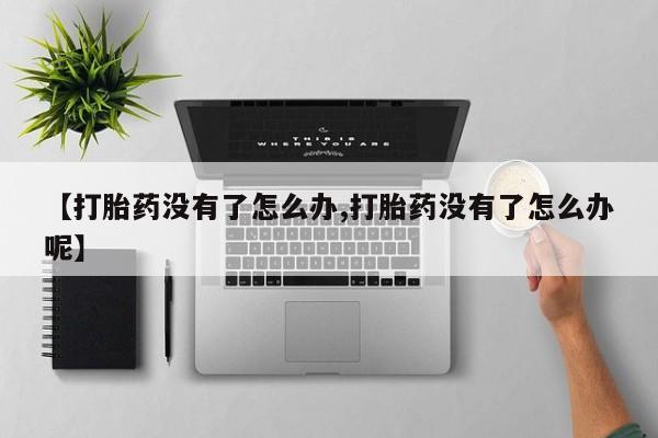 私人卖打胎药微信号【打胎药没有了怎么办,打胎药没有了怎么办呢】