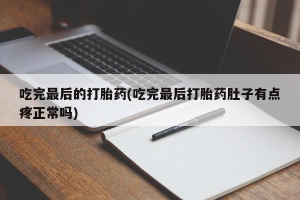 私人卖打胎药微信号吃完最后的打胎药(吃完最后打胎药肚子有点疼正常吗)