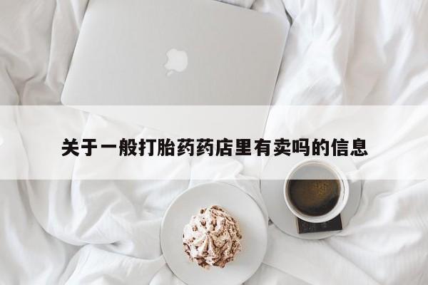 私人卖打胎药微信号关于一般打胎药药店里有卖吗的信息