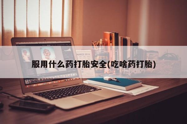 私人卖打胎药微信号服用什么药打胎安全(吃啥药打胎)
