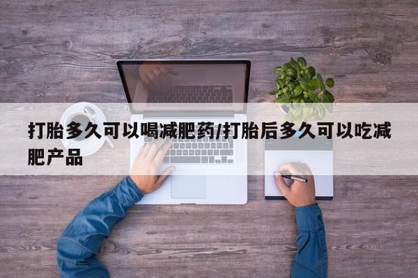 私人卖打胎药微信号打胎多久可以喝减肥药/打胎后多久可以吃减肥产品