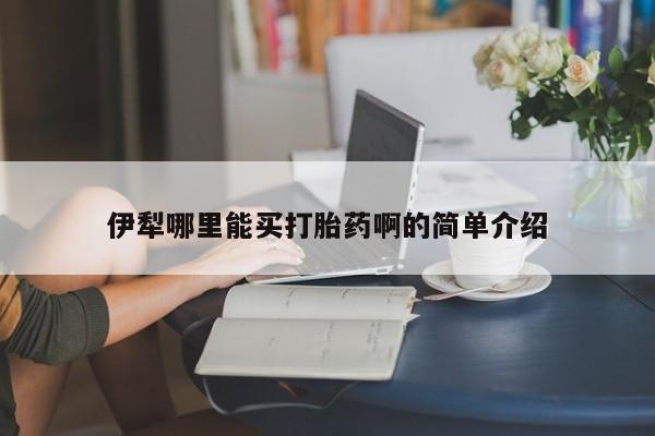 私人卖打胎药微信号伊犁哪里能买打胎药啊的简单介绍