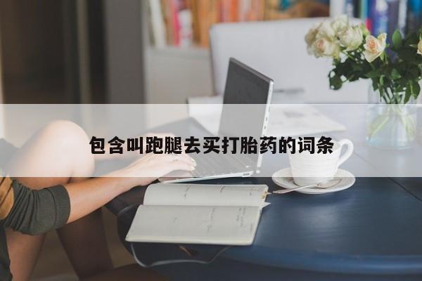 私人卖打胎药微信号包含叫跑腿去买打胎药的词条
