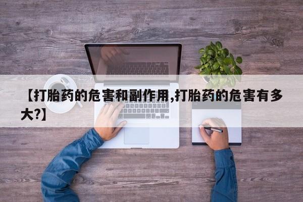 私人卖打胎药微信号【打胎药的危害和副作用,打胎药的危害有多大?】