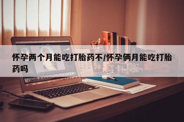 私人卖打胎药微信号怀孕两个月能吃打胎药不/怀孕俩月能吃打胎药吗