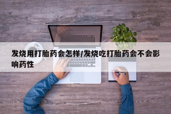 私人卖打胎药微信号发烧用打胎药会怎样/发烧吃打胎药会不会影响药性