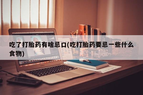 私人卖打胎药微信号吃了打胎药有啥忌口(吃打胎药要忌一些什么食物)