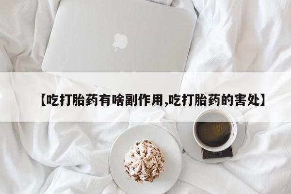 私人卖打胎药微信号【吃打胎药有啥副作用,吃打胎药的害处】