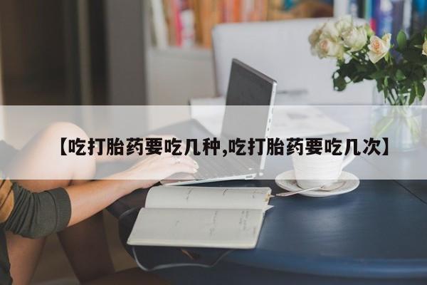 私人卖打胎药微信号【吃打胎药要吃几种,吃打胎药要吃几次】