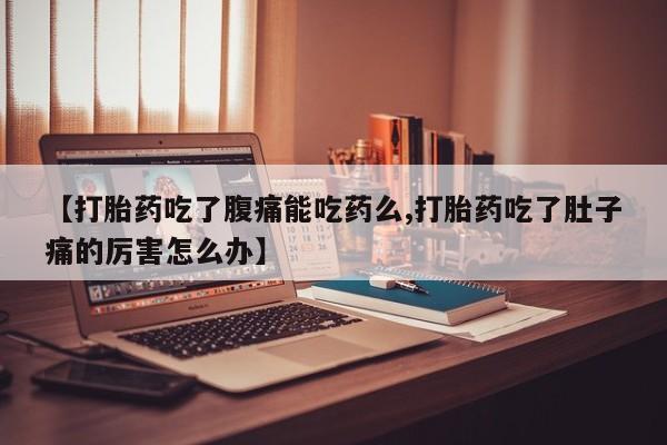 私人卖打胎药微信号【打胎药吃了腹痛能吃药么,打胎药吃了肚子痛的厉害怎么办】