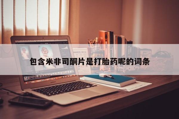 私人卖打胎药微信号包含米非司酮片是打胎药呢的词条