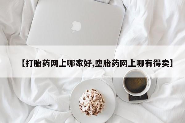 私人卖打胎药微信号【打胎药网上哪家好,堕胎药网上哪有得卖】