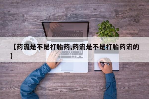私人卖打胎药微信号【药流是不是打胎药,药流是不是打胎药流的】