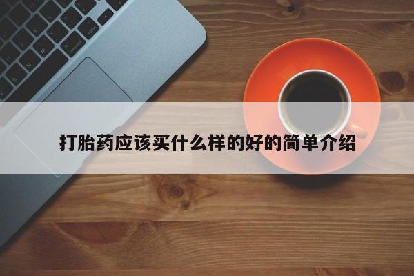 私人卖打胎药微信号打胎药应该买什么样的好的简单介绍