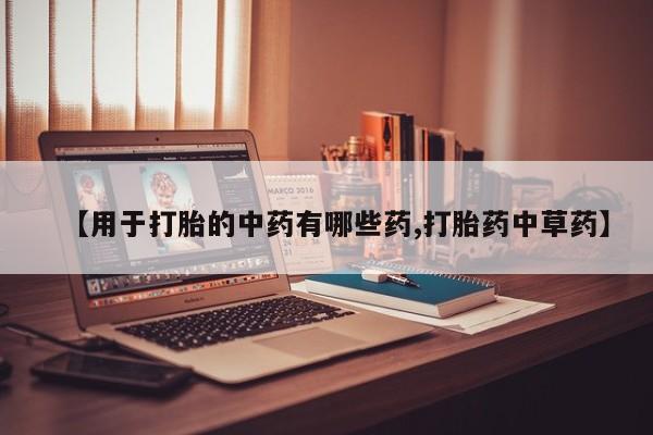 私人卖打胎药微信号【用于打胎的中药有哪些药,打胎药中草药】