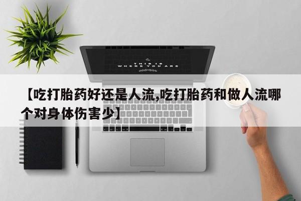私人卖打胎药微信号【吃打胎药好还是人流,吃打胎药和做人流哪个对身体伤害少】