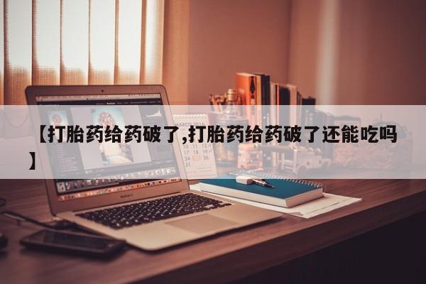 私人卖打胎药微信号【打胎药给药破了,打胎药给药破了还能吃吗】