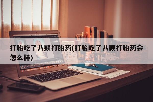 私人卖打胎药微信号打胎吃了八颗打胎药(打胎吃了八颗打胎药会怎么样)