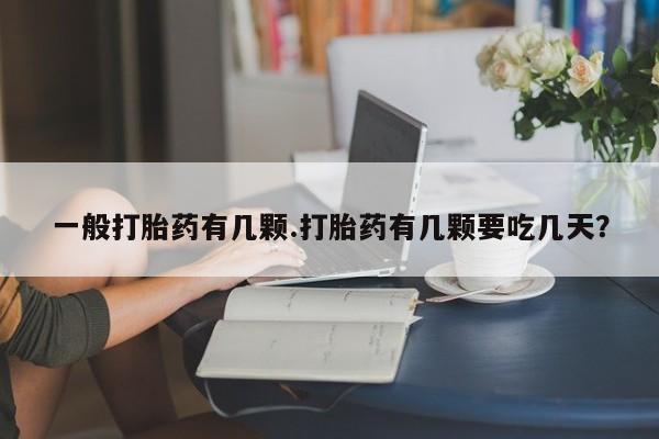 私人卖打胎药微信号一般打胎药有几颗.打胎药有几颗要吃几天？